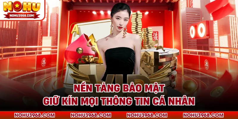 Nền tảng bảo mật, giữ kín mọi thông tin cá nhân