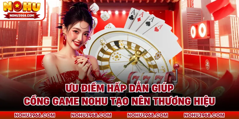 Ưu điểm hấp dẫn giúp cổng game NOHU tạo nên thương hiệu